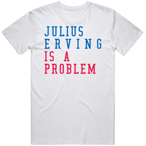Julius Erving Is A Problem Philadelphia Basketball Fan V2 T Shirt