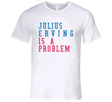 Julius Erving Is A Problem Philadelphia Basketball Fan V2 T Shirt